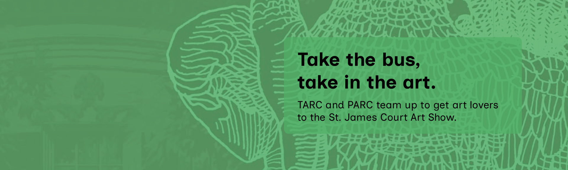 Green graphic background with text: “Take the bus, take in the art. TARC and PARC team up to get art lovers to the St. James Court Art Show.”.