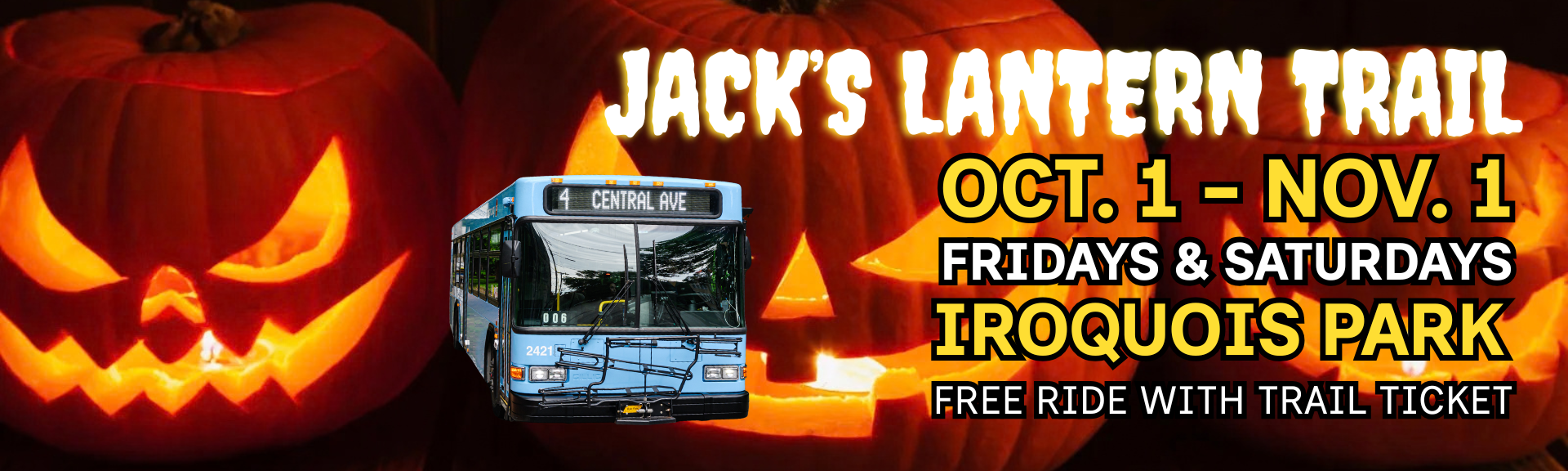 Jack’s Lantern Trail at Iroquois Park, Oct. 1 – Nov. 1, Fridays and Saturdays. Includes a city bus and free rides with a trail ticket.